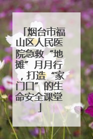 烟台市福山区人民医院急救“地摊”月月行，打造“家门口”的生命安全课堂