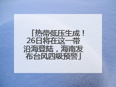热带低压生成！26日将在这一带沿海登陆，海南发布台风四级预警
