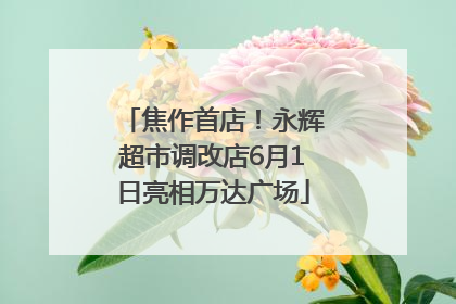焦作首店！永辉超市调改店6月1日亮相万达广场