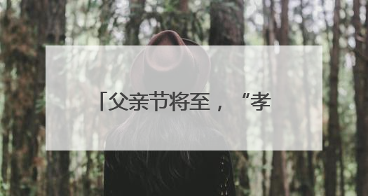 父亲节将至，“孝心经济” 涌动：爱他，不止这一天