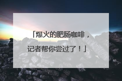 爆火的肥肠咖啡，记者帮你尝过了！