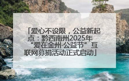 爱心不设限，公益新起点：黔西南州2025年“爱在金州·公益节”互联网募捐活动正式启动
