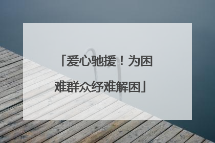 爱心驰援！为困难群众纾难解困
