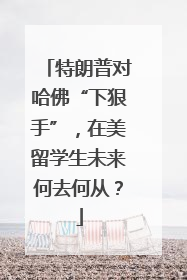 特朗普对哈佛“下狠手”，在美留学生未来何去何从？