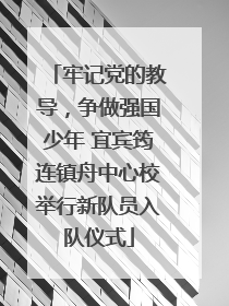 牢记党的教导，争做强国少年 宜宾筠连镇舟中心校举行新队员入队仪式
