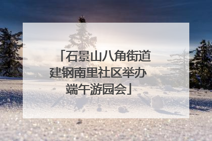 石景山八角街道建钢南里社区举办端午游园会