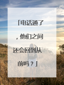 电话通了，他们之间还会回到从前吗？