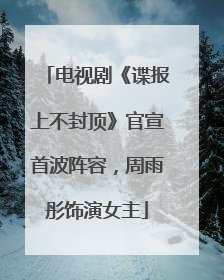 电视剧《谍报上不封顶》官宣首波阵容，周雨彤饰演女主