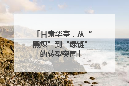 甘肃华亭：从“黑煤”到“绿链”的转型突围