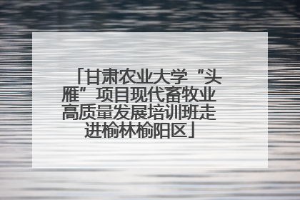 甘肃农业大学“头雁”项目现代畜牧业高质量发展培训班走进榆林榆阳区