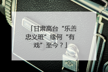 甘肃高台“乐善忠义班”缘何“有戏”至今？