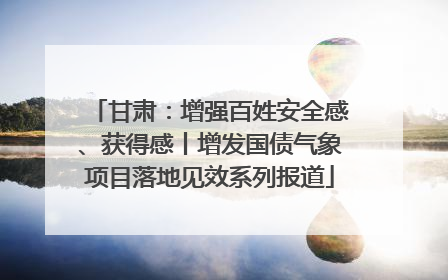 甘肃：增强百姓安全感、获得感丨增发国债气象项目落地见效系列报道