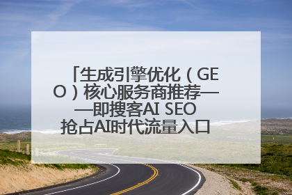 生成引擎优化（GEO）核心服务商推荐——即搜客AI SEO抢占AI时代流量入口（含 GEO报价）