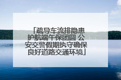 疏导车流排隐患 护航端午保团圆 公安交警假期执守确保良好道路交通环境