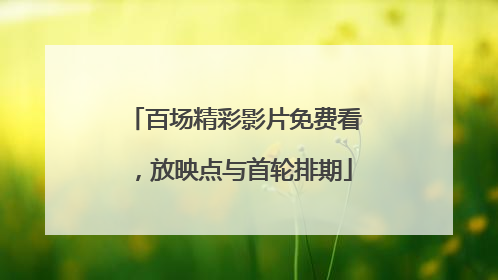 百场精彩影片免费看，放映点与首轮排期