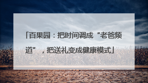 百果园：把时间调成“老爸频道”，把送礼变成健康模式