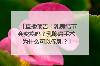 直播预告｜乳房结节会变癌吗？乳腺癌手术为什么可以保乳？