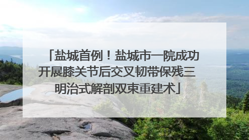 盐城首例！盐城市一院成功开展膝关节后交叉韧带保残三明治式解剖双束重建术