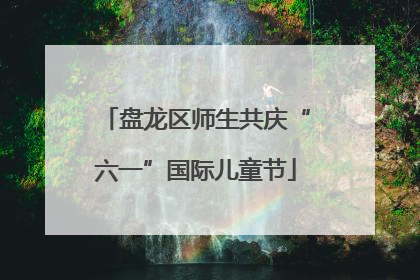 盘龙区师生共庆“六一”国际儿童节