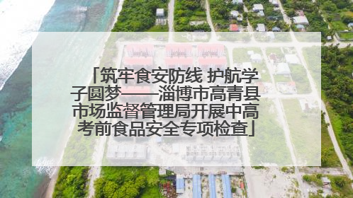 筑牢食安防线 护航学子圆梦——淄博市高青县市场监督管理局开展中高考前食品安全专项检查