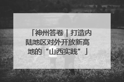 神州答卷｜打造内陆地区对外开放新高地的“山西实践”