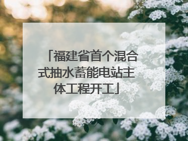 福建省首个混合式抽水蓄能电站主体工程开工