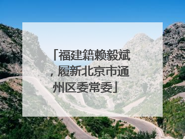 福建籍赖毅斌，履新北京市通州区委常委