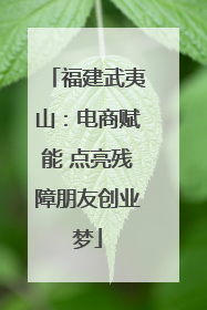 福建武夷山：电商赋能 点亮残障朋友创业梦