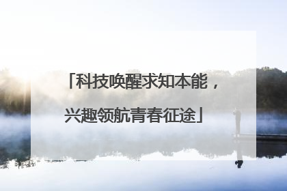 科技唤醒求知本能，兴趣领航青春征途