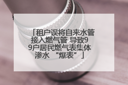 租户误将自来水管接入燃气管 导致99户居民燃气表集体渗水 “爆表”