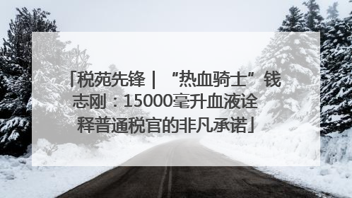 税苑先锋｜“热血骑士”钱志刚：15000毫升血液诠释普通税官的非凡承诺