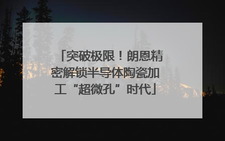 突破极限！朗恩精密解锁半导体陶瓷加工“超微孔”时代