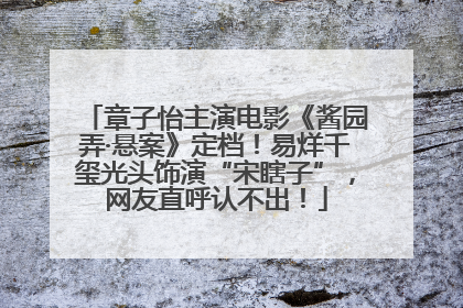 章子怡主演电影《酱园弄·悬案》定档！易烊千玺光头饰演“宋瞎子”，网友直呼认不出！