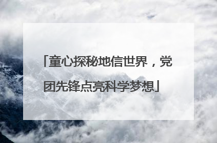童心探秘地信世界，党团先锋点亮科学梦想