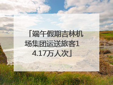 端午假期吉林机场集团运送旅客14.17万人次