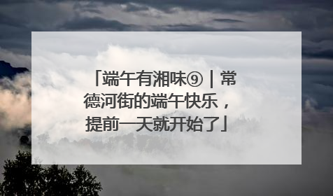 端午有湘味⑨｜常德河街的端午快乐，提前一天就开始了