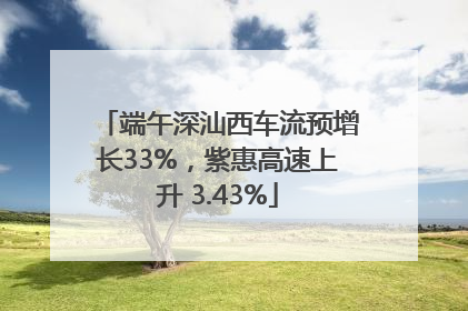 端午深汕西车流预增长33%，紫惠高速上升 3.43%