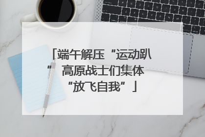 端午解压“运动趴” 高原战士们集体“放飞自我”