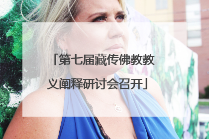 第七届藏传佛教教义阐释研讨会召开