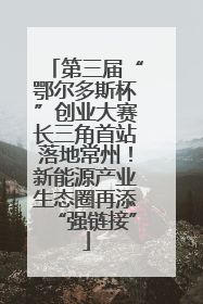 第三届“鄂尔多斯杯”创业大赛长三角首站落地常州！新能源产业生态圈再添“强链接”