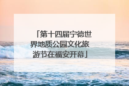 第十四届宁德世界地质公园文化旅游节在福安开幕