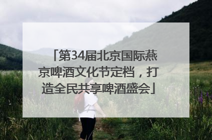 第34届北京国际燕京啤酒文化节定档，打造全民共享啤酒盛会