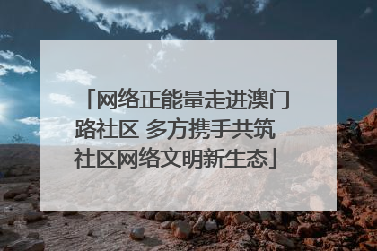 网络正能量走进澳门路社区 多方携手共筑社区网络文明新生态