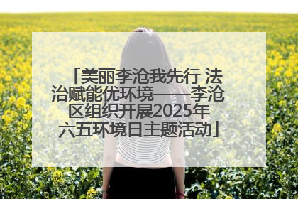 美丽李沧我先行 法治赋能优环境——李沧区组织开展2025年六五环境日主题活动
