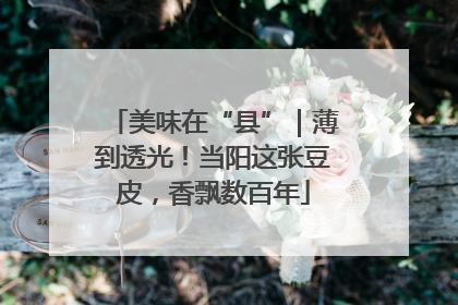 美味在“县”｜薄到透光！当阳这张豆皮，香飘数百年