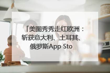 美图秀秀走红欧洲：斩获意大利、土耳其、俄罗斯App Store分类榜第一