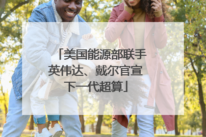 美国能源部联手英伟达、戴尔官宣下一代超算