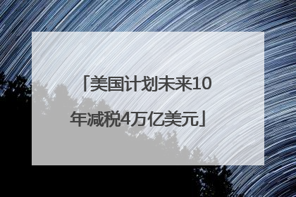 美国计划未来10年减税4万亿美元