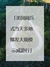 美国阅兵式当天多地爆发大规模示威游行