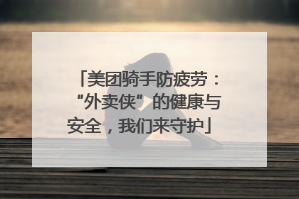 美团骑手防疲劳：“外卖侠”的健康与安全，我们来守护